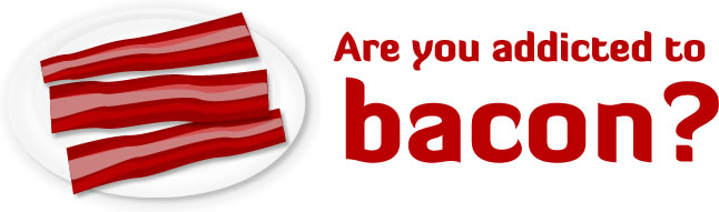 Are you addicted to bacon?
